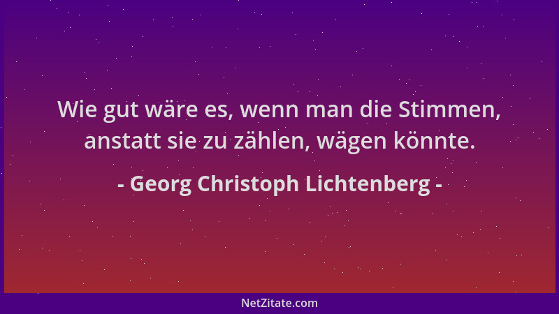 Georg Christoph Lichtenberg - Wie gut wäre es, wenn man die Stimmen, anstatt sie zu zählen, wägen könnte....