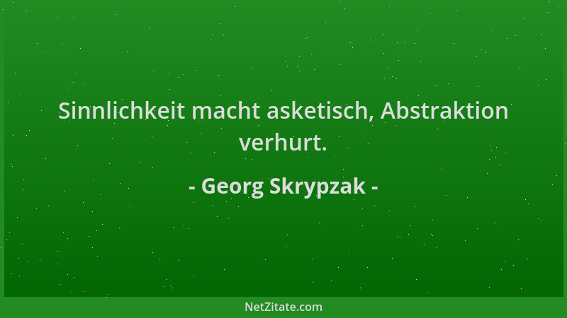 Georg Skrypzak - Sinnlichkeit macht asketisch, Abstraktion verhurt....