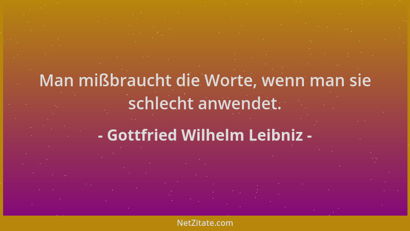 Gottfried Wilhelm Leibniz - Man mißbraucht die Worte, wenn man sie schlecht anwendet....