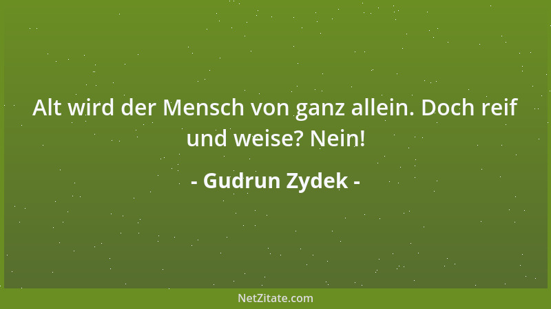 Gudrun Zydek - Alt wird der Mensch von ganz allein. Doch reif und weise? Nein!...