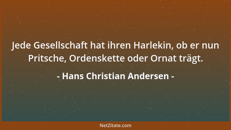 Hans Christian Andersen - Jede Gesellschaft hat ihren Harlekin, ob er nun Pritsche, Ordenskette oder Ornat trägt....