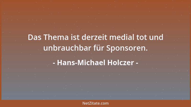 Hans-Michael Holczer - Das Thema ist derzeit medial tot und unbrauchbar für Sponsoren....