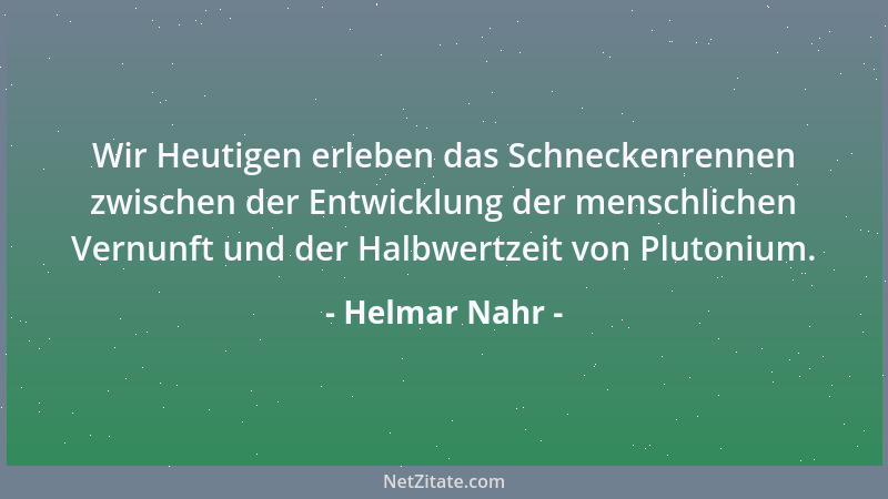 Helmar Nahr - Wir Heutigen erleben das Schneckenrennen zwischen der Entwicklung der menschlichen Vernunft und der Halbwertz...