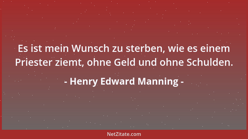 Henry Edward Manning - Es ist mein Wunsch zu sterben, wie es einem Priester ziemt, ohne Geld und ohne Schulden....