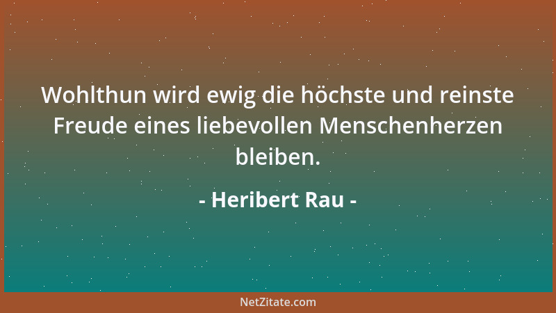Heribert Rau - Wohlthun wird ewig die höchste und reinste Freude eines liebevollen Menschenherzen bleiben....