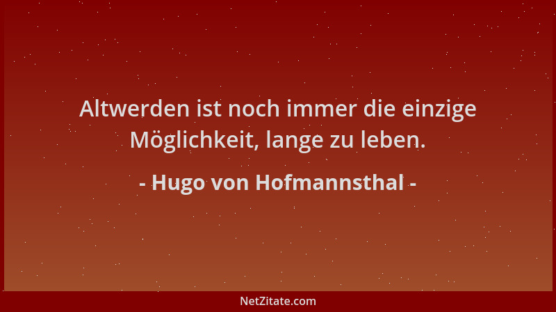 Hugo von Hofmannsthal - Altwerden ist noch immer die einzige Möglichkeit, lange zu leben....