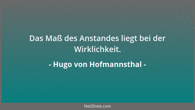 Hugo von Hofmannsthal - Das Maß des Anstandes liegt bei der Wirklichkeit....