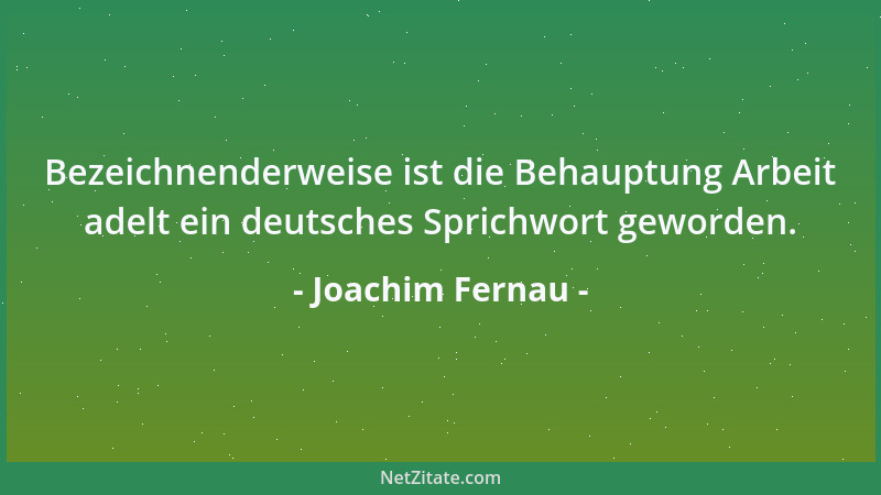 Joachim Fernau - Bezeichnenderweise ist die Behauptung Arbeit adelt ein deutsches Sprichwort geworden....