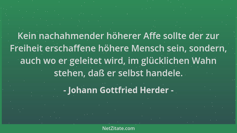 Johann Gottfried Herder - Kein nachahmender höherer Affe sollte der zur Freiheit erschaffene höhere Mensch sein, sondern, a...