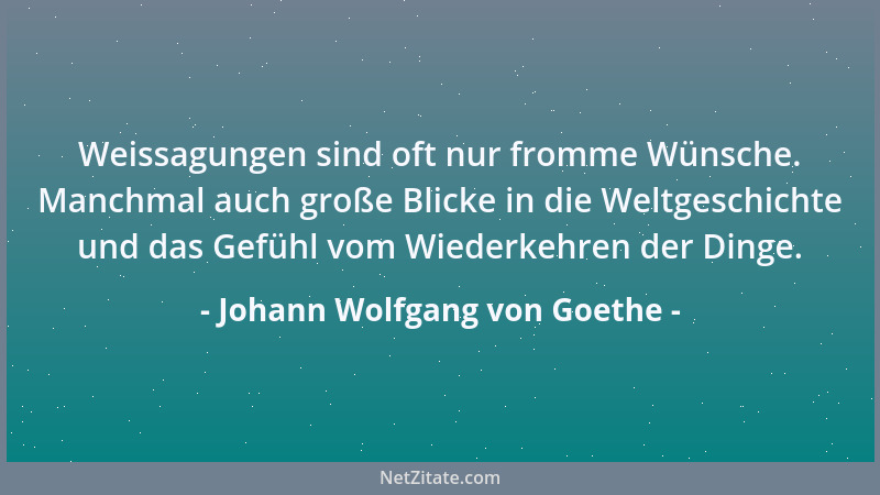 Johann Wolfgang von Goethe - Weissagungen sind oft nur fromme Wünsche. Manchmal auch große Blicke in die Weltgeschichte und...