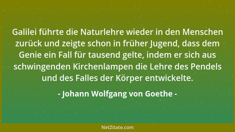 Johann Wolfgang von Goethe - Galilei führte die Naturlehre wieder in den Menschen zurück und zeigte schon in früher Jugend,...