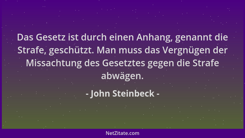 John Steinbeck - Das Gesetz ist durch einen Anhang, genannt die Strafe, geschützt. Man muss das Vergnügen der Missachtung d...