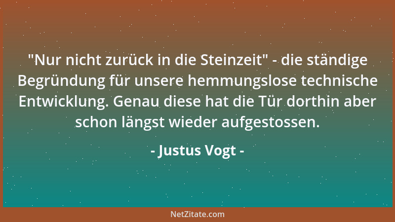 Justus Vogt -  "Nur nicht zurück in die Steinzeit " - die ständige Begründung für unsere hemmungslose technische Entwicklung....
