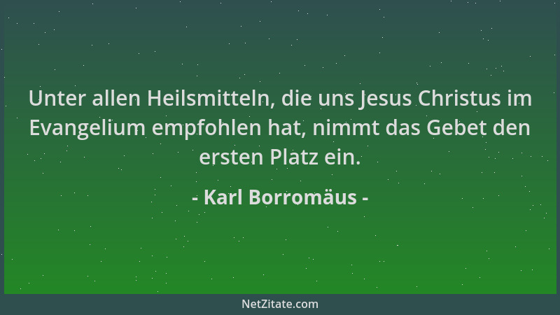 Karl Borromäus - Unter allen Heilsmitteln, die uns Jesus Christus im Evangelium empfohlen hat, nimmt das Gebet den ersten P...