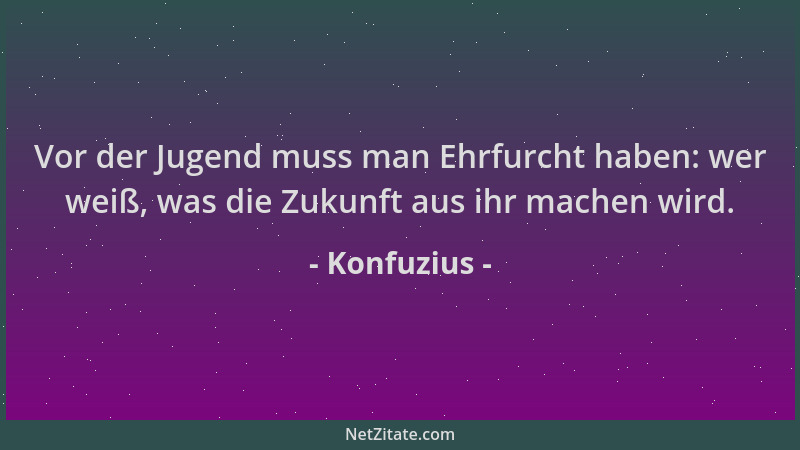 Konfuzius - Vor der Jugend muss man Ehrfurcht haben: wer weiß, was die Zukunft aus ihr machen wird....
