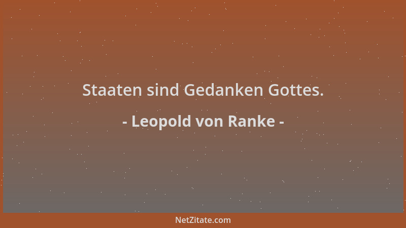Leopold von Ranke - Staaten sind Gedanken Gottes....