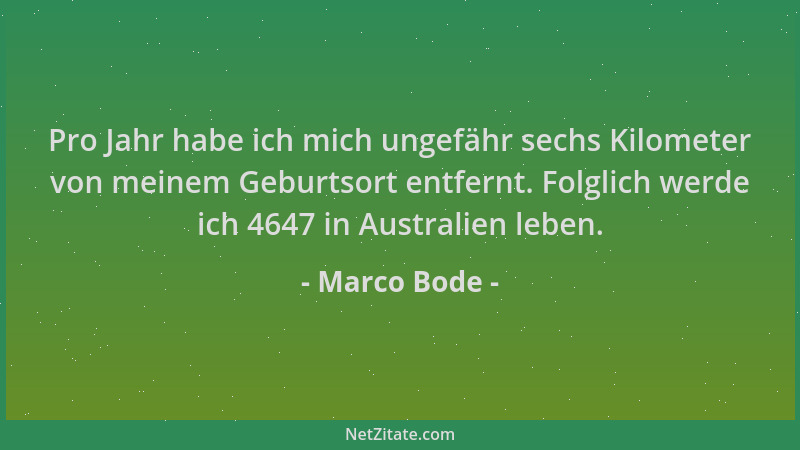 Marco Bode - Pro Jahr habe ich mich ungefähr sechs Kilometer von meinem Geburtsort entfernt. Folglich werde ich 4647 in Aus...
