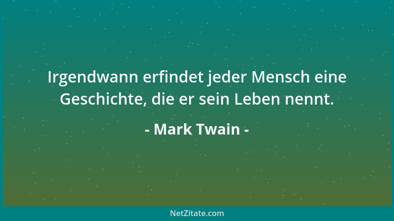 Mark Twain - Irgendwann erfindet jeder Mensch eine Geschichte, die er sein Leben nennt....