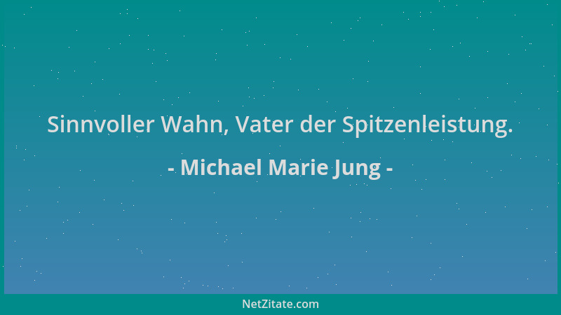 Michael Marie Jung - Sinnvoller Wahn, Vater der Spitzenleistung....