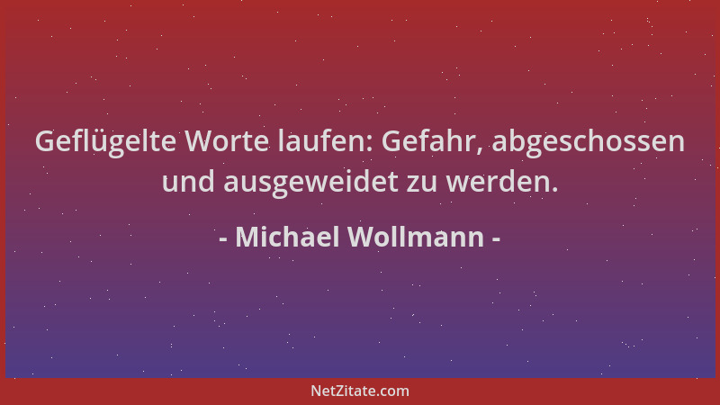 Michael Wollmann - Geflügelte Worte laufen: Gefahr, abgeschossen und ausgeweidet zu werden....