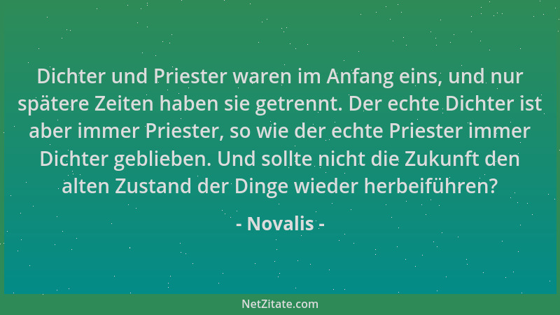 Novalis - Dichter und Priester waren im Anfang eins, und nur spätere Zeiten haben sie getrennt. Der echte Dichter ist aber...