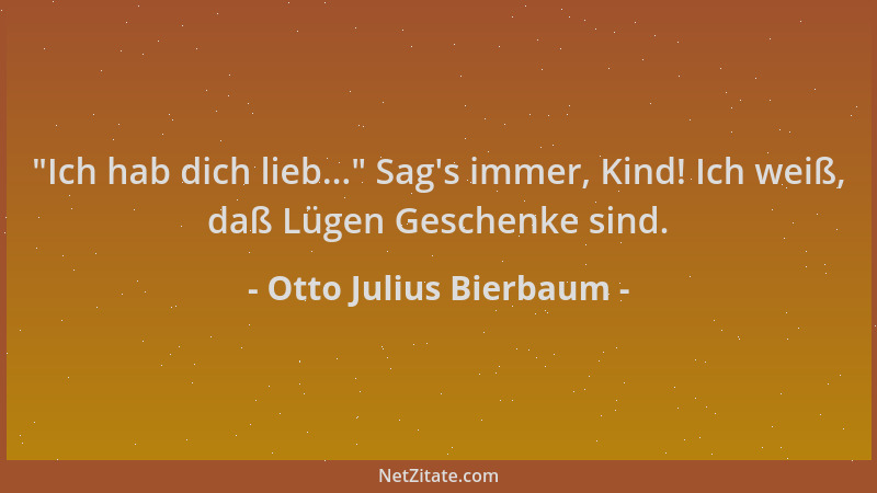 Otto Julius Bierbaum -  "Ich hab dich lieb... " Sag 's immer, Kind! Ich weiß, daß Lügen Geschenke sind....