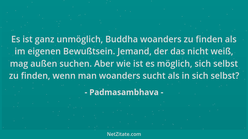 Padmasambhava - Es ist ganz unmöglich, Buddha woanders zu finden als im eigenen Bewußtsein. Jemand, der das nicht weiß, mag...