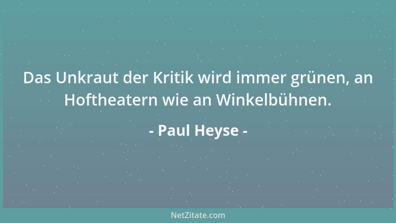 Paul Heyse - Das Unkraut der Kritik wird immer grünen, an Hoftheatern wie an Winkelbühnen....