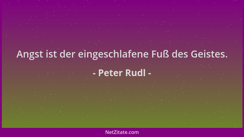 Peter Rudl - Angst ist der eingeschlafene Fuß des Geistes....