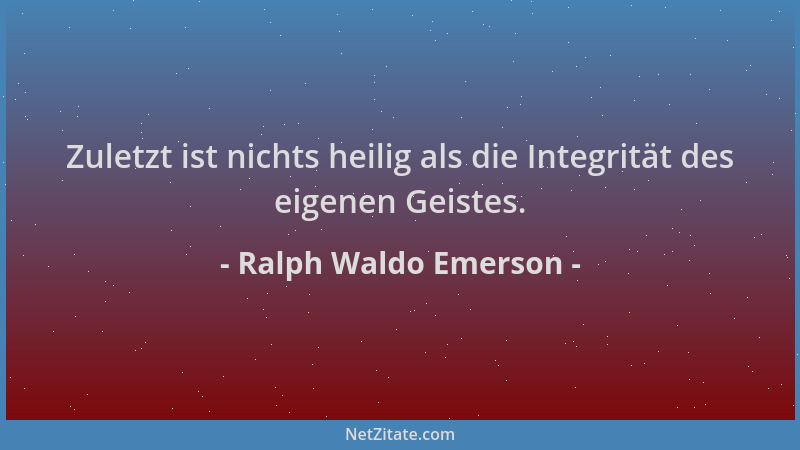 Ralph Waldo Emerson - Zuletzt ist nichts heilig als die Integrität des eigenen Geistes....