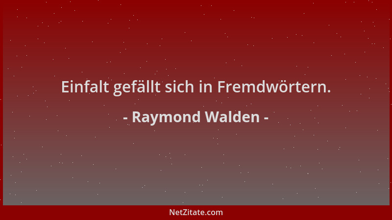 Raymond Walden - Einfalt gefällt sich in Fremdwörtern....
