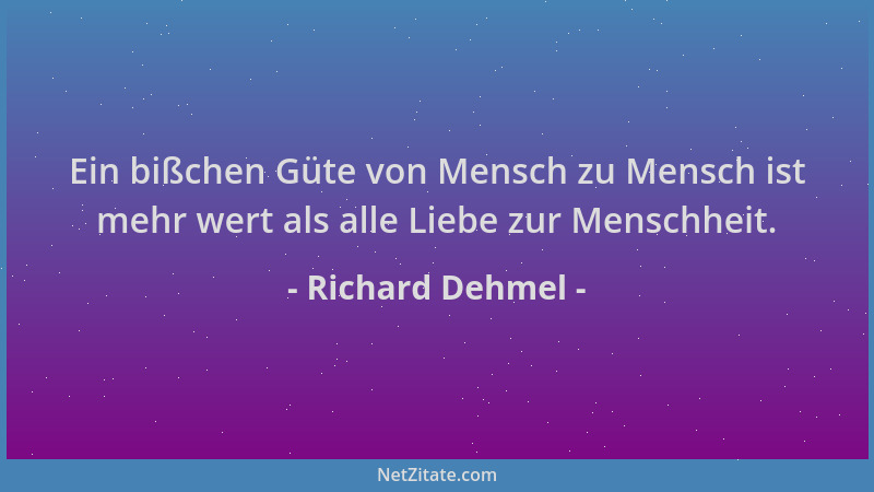 Richard Dehmel - Ein bißchen Güte von Mensch zu Mensch ist mehr wert als alle Liebe zur Menschheit....