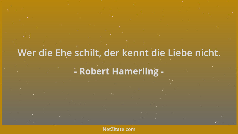 Robert Hamerling - Wer die Ehe schilt, der kennt die Liebe nicht....