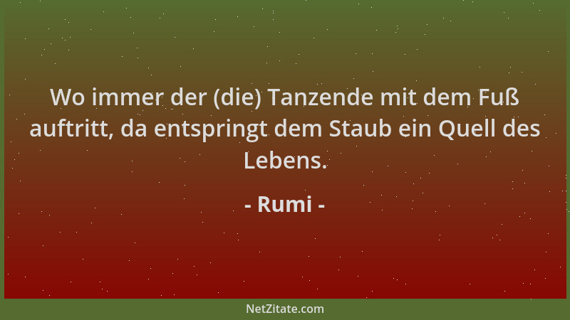 Rumi - Wo immer der (die) Tanzende mit dem Fuß auftritt, da entspringt dem Staub ein Quell des Lebens....