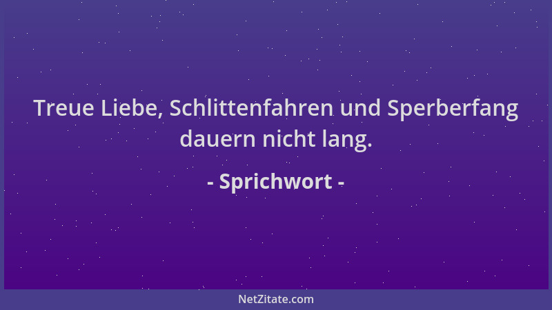 Sprichwort - Treue Liebe, Schlittenfahren und Sperberfang dauern nicht lang....