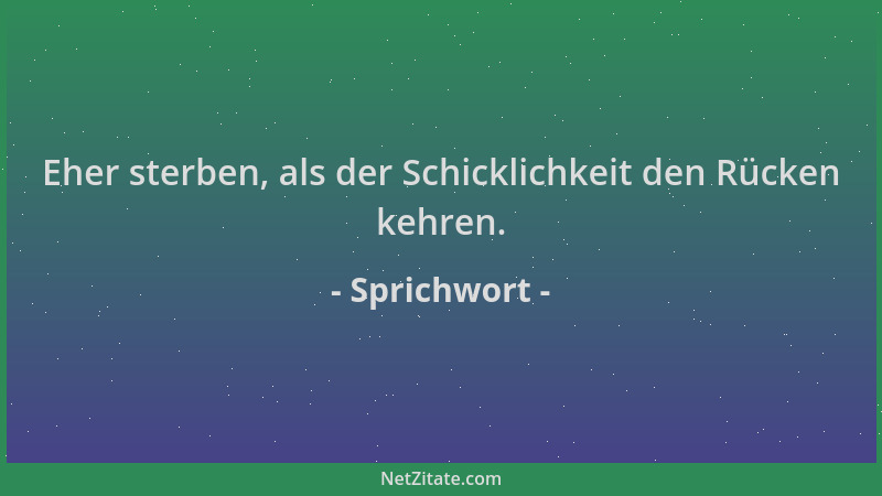 Sprichwort - Eher sterben, als der Schicklichkeit den Rücken kehren....