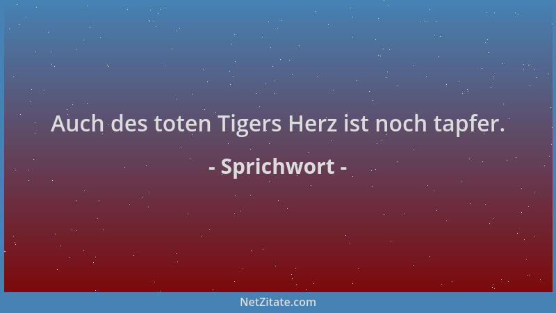 Sprichwort - Auch des toten Tigers Herz ist noch tapfer....