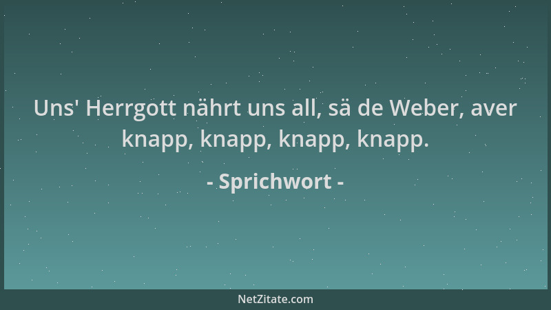 Sprichwort - Uns ' Herrgott nährt uns all, sä de Weber, aver knapp, knapp, knapp, knapp....