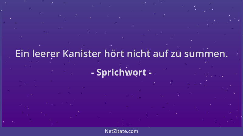 Sprichwort - Ein leerer Kanister hört nicht auf zu summen....