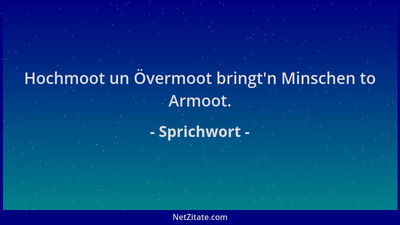Sprichwort - Hochmoot un Övermoot bringt 'n Minschen to Armoot....