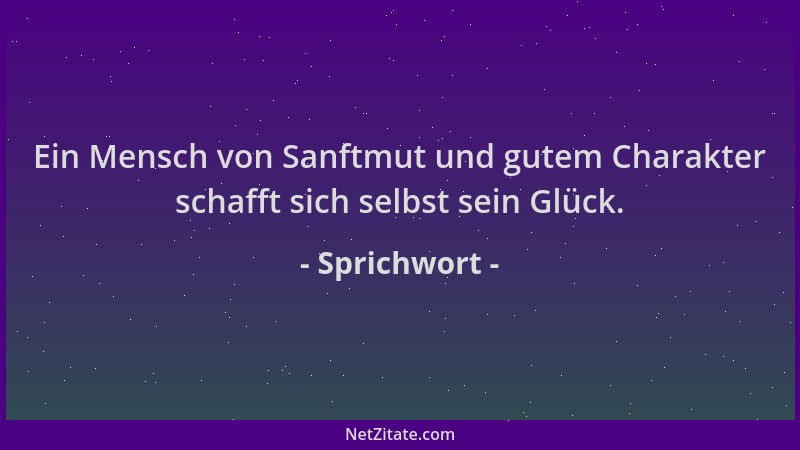 Sprichwort - Ein Mensch von Sanftmut und gutem Charakter schafft sich selbst sein Glück....