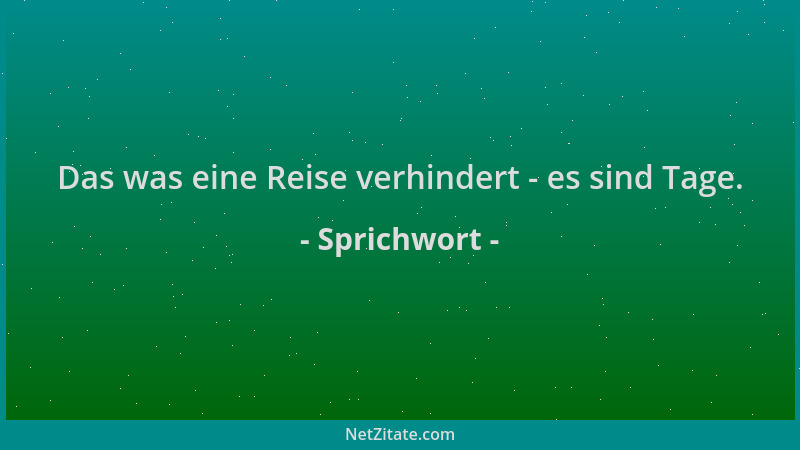 Sprichwort - Das was eine Reise verhindert - es sind Tage....