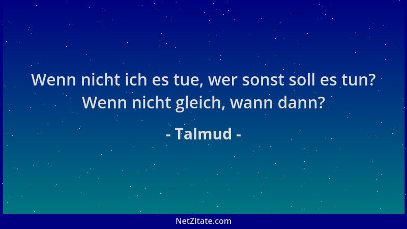 Talmud - Wenn nicht ich es tue, wer sonst soll es tun? Wenn nicht gleich, wann dann?...
