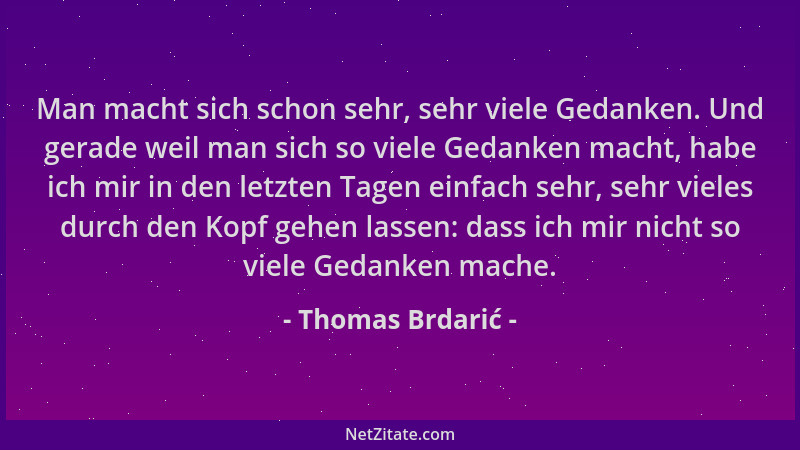 Thomas Brdarić - Man macht sich schon sehr, sehr viele Gedanken. Und gerade weil man sich so viele Gedanken macht, habe ich...