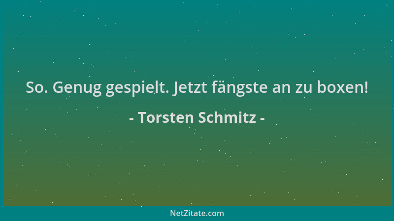 Torsten Schmitz - So. Genug gespielt. Jetzt fängste an zu boxen!...