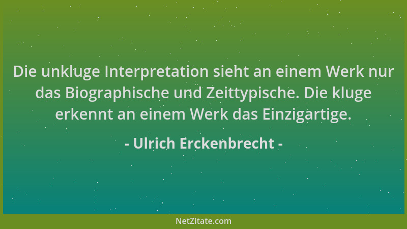 Ulrich Erckenbrecht - Die unkluge Interpretation sieht an einem Werk nur das Biographische und Zeittypische. Die kluge erke...