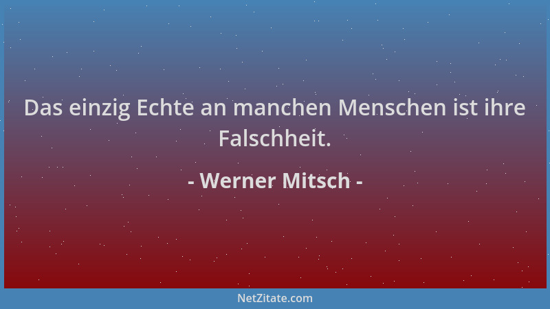 Werner Mitsch - Das einzig Echte an manchen Menschen ist ihre Falschheit....