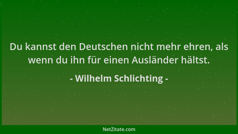 Wilhelm Schlichting - Du kannst den Deutschen nicht mehr ehren, als wenn du ihn für einen Ausländer hältst....