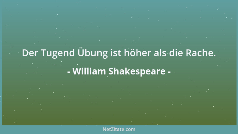 William Shakespeare - Der Tugend Übung ist höher als die Rache....