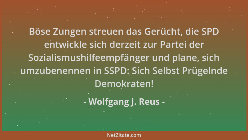 Wolfgang J. Reus - Böse Zungen streuen das Gerücht, die SPD entwickle sich derzeit zur Partei der Sozialismushilfeempfänger...
